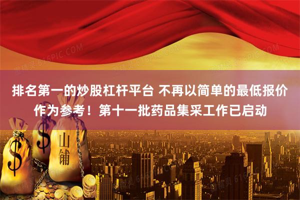 排名第一的炒股杠杆平台 不再以简单的最低报价作为参考！第十一批药品集采工作已启动