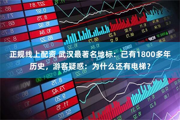 正规线上配资 武汉最著名地标：已有1800多年历史，游客疑惑：为什么还有电梯？