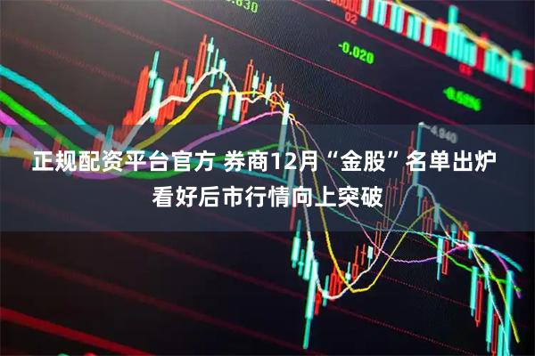 正规配资平台官方 券商12月“金股”名单出炉 看好后市行情向上突破